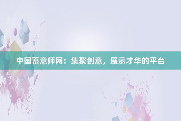 中国蓄意师网：集聚创意，展示才华的平台