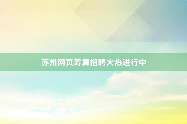 苏州网页筹算招聘火热进行中