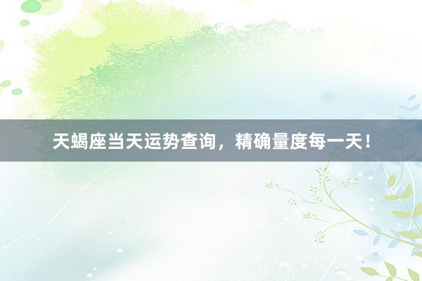 天蝎座当天运势查询，精确量度每一天！