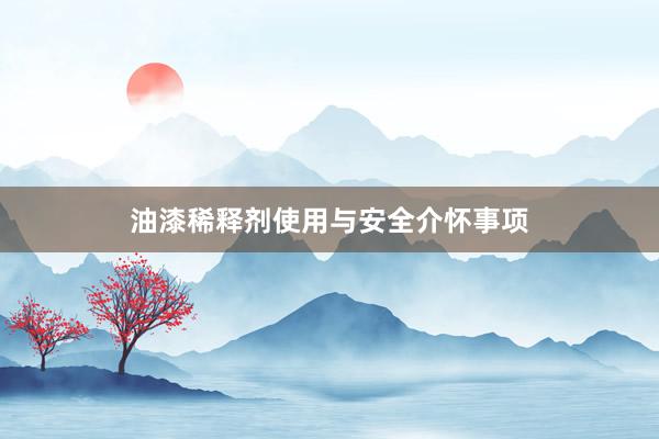 油漆稀释剂使用与安全介怀事项