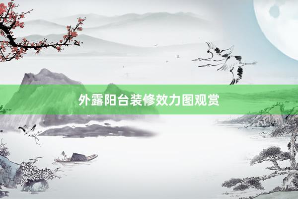 外露阳台装修效力图观赏