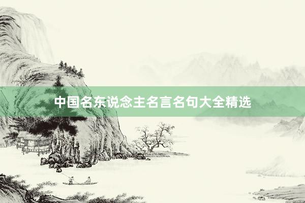 中国名东说念主名言名句大全精选