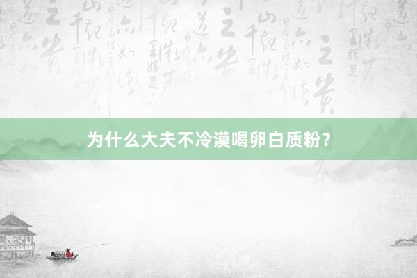 为什么大夫不冷漠喝卵白质粉？