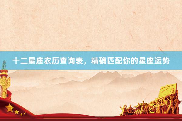 十二星座农历查询表，精确匹配你的星座运势