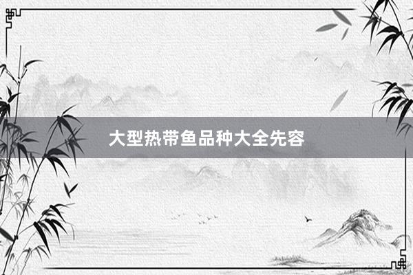 大型热带鱼品种大全先容