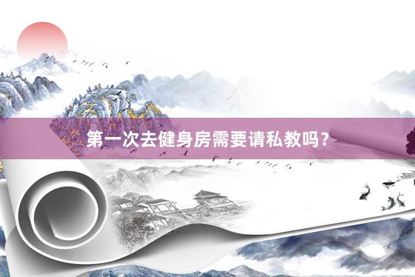 第一次去健身房需要请私教吗？